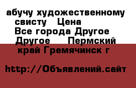 абучу художественному свисту › Цена ­ 1 000 - Все города Другое » Другое   . Пермский край,Гремячинск г.